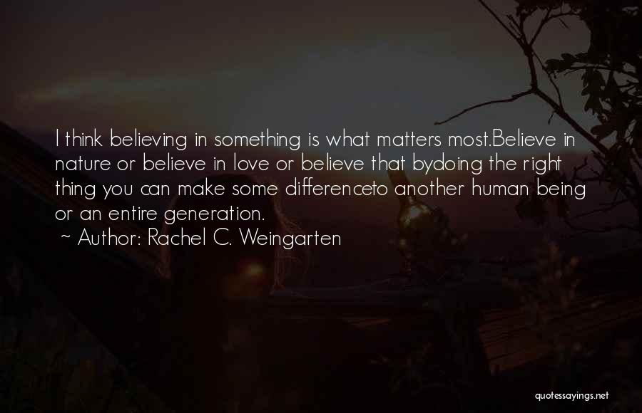 Rachel C. Weingarten Quotes: I Think Believing In Something Is What Matters Most.believe In Nature Or Believe In Love Or Believe That Bydoing The