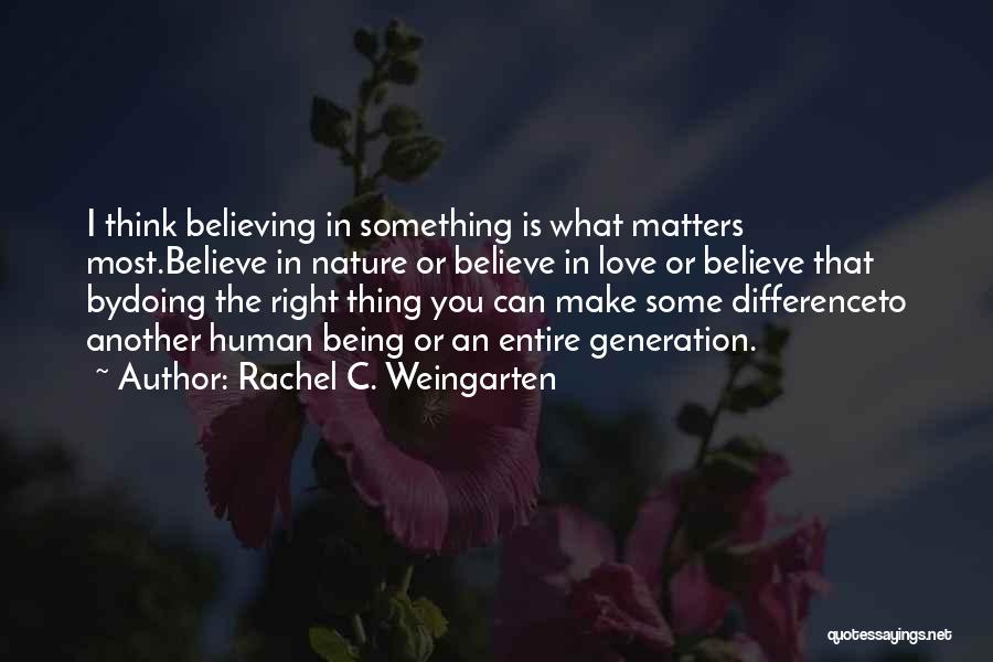 Rachel C. Weingarten Quotes: I Think Believing In Something Is What Matters Most.believe In Nature Or Believe In Love Or Believe That Bydoing The