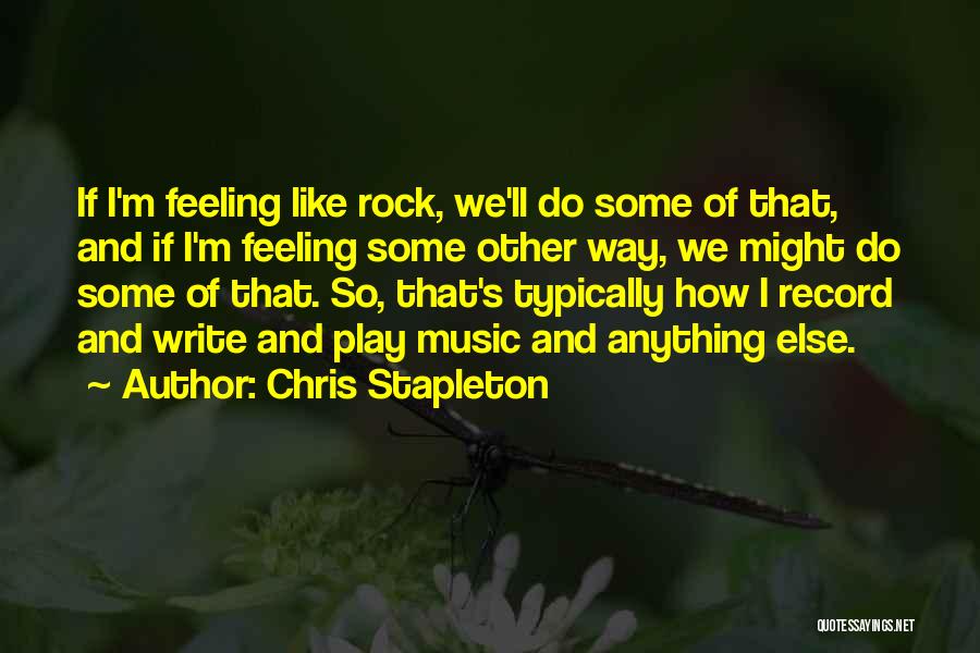 Chris Stapleton Quotes: If I'm Feeling Like Rock, We'll Do Some Of That, And If I'm Feeling Some Other Way, We Might Do