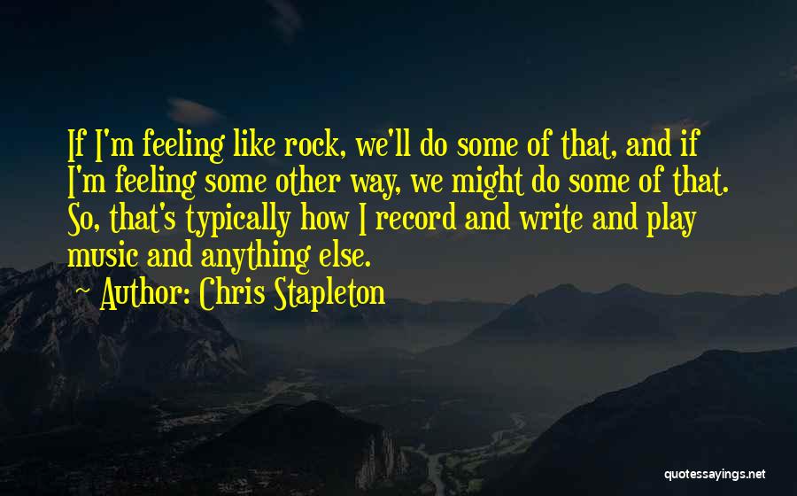 Chris Stapleton Quotes: If I'm Feeling Like Rock, We'll Do Some Of That, And If I'm Feeling Some Other Way, We Might Do