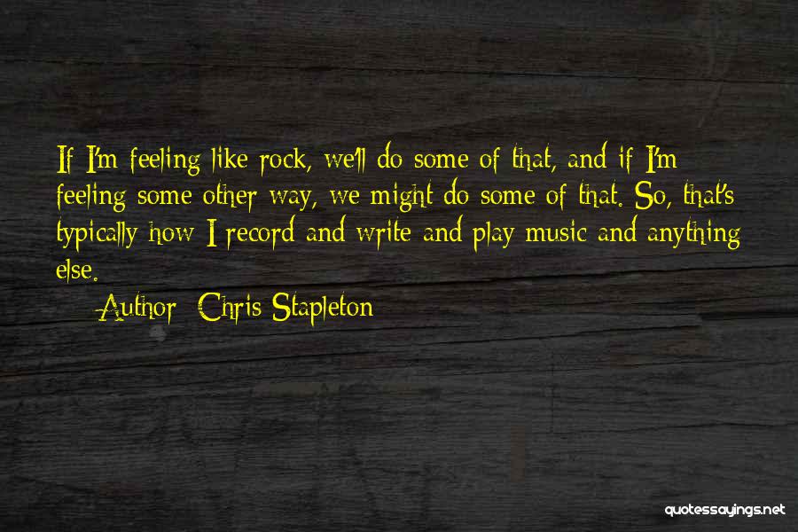 Chris Stapleton Quotes: If I'm Feeling Like Rock, We'll Do Some Of That, And If I'm Feeling Some Other Way, We Might Do