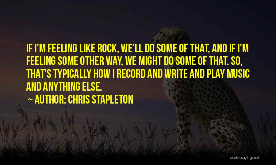 Chris Stapleton Quotes: If I'm Feeling Like Rock, We'll Do Some Of That, And If I'm Feeling Some Other Way, We Might Do
