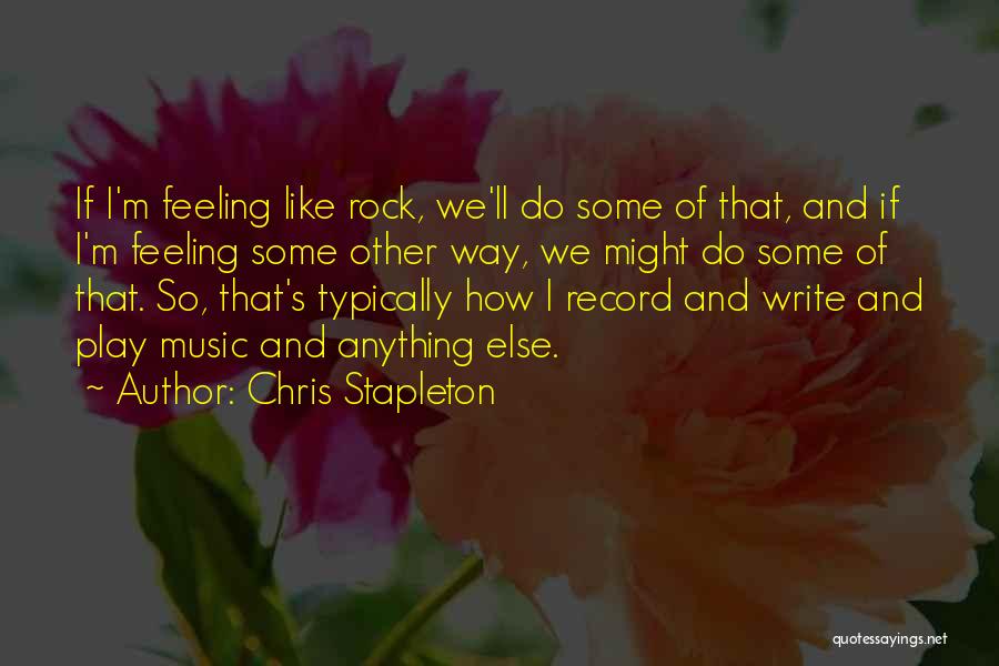 Chris Stapleton Quotes: If I'm Feeling Like Rock, We'll Do Some Of That, And If I'm Feeling Some Other Way, We Might Do