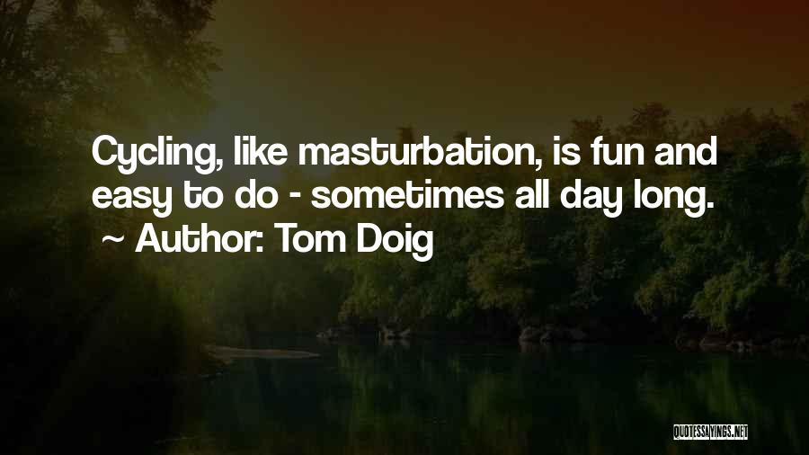 Tom Doig Quotes: Cycling, Like Masturbation, Is Fun And Easy To Do - Sometimes All Day Long.