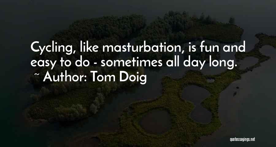 Tom Doig Quotes: Cycling, Like Masturbation, Is Fun And Easy To Do - Sometimes All Day Long.