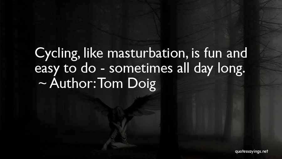 Tom Doig Quotes: Cycling, Like Masturbation, Is Fun And Easy To Do - Sometimes All Day Long.