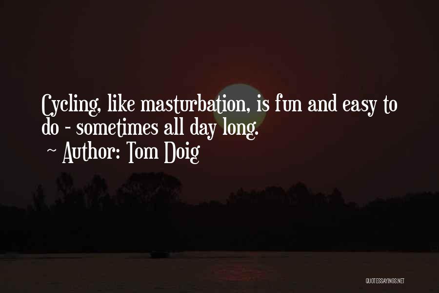 Tom Doig Quotes: Cycling, Like Masturbation, Is Fun And Easy To Do - Sometimes All Day Long.