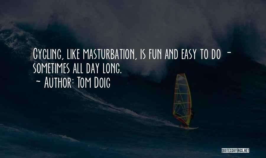 Tom Doig Quotes: Cycling, Like Masturbation, Is Fun And Easy To Do - Sometimes All Day Long.