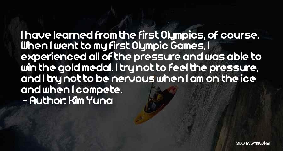 Kim Yuna Quotes: I Have Learned From The First Olympics, Of Course. When I Went To My First Olympic Games, I Experienced All