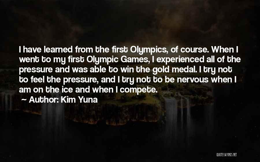 Kim Yuna Quotes: I Have Learned From The First Olympics, Of Course. When I Went To My First Olympic Games, I Experienced All