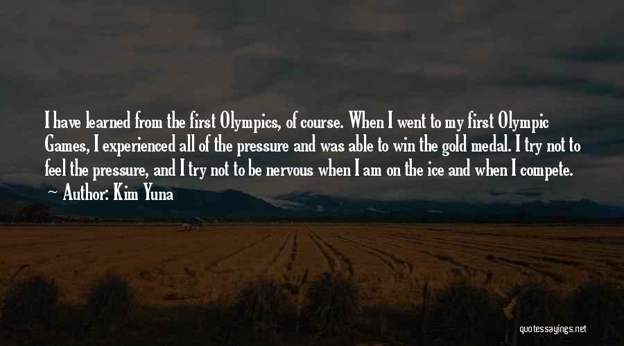 Kim Yuna Quotes: I Have Learned From The First Olympics, Of Course. When I Went To My First Olympic Games, I Experienced All