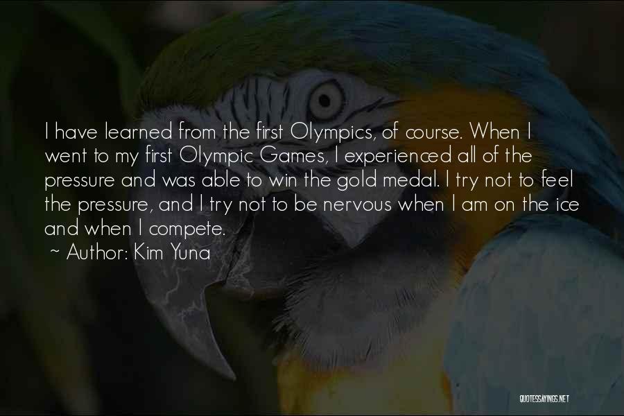 Kim Yuna Quotes: I Have Learned From The First Olympics, Of Course. When I Went To My First Olympic Games, I Experienced All