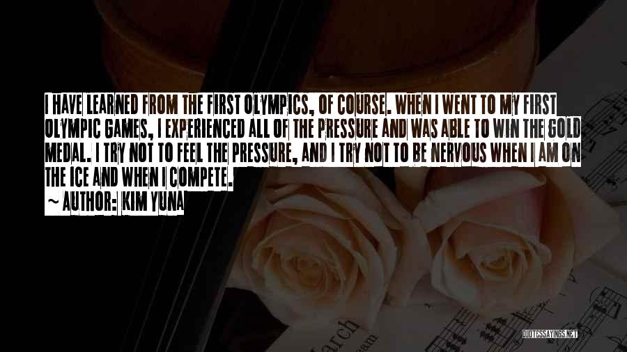 Kim Yuna Quotes: I Have Learned From The First Olympics, Of Course. When I Went To My First Olympic Games, I Experienced All