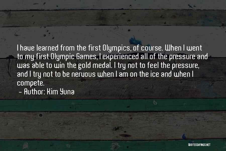 Kim Yuna Quotes: I Have Learned From The First Olympics, Of Course. When I Went To My First Olympic Games, I Experienced All