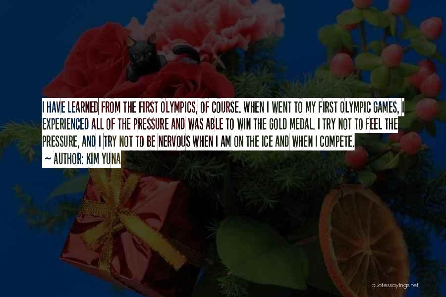 Kim Yuna Quotes: I Have Learned From The First Olympics, Of Course. When I Went To My First Olympic Games, I Experienced All