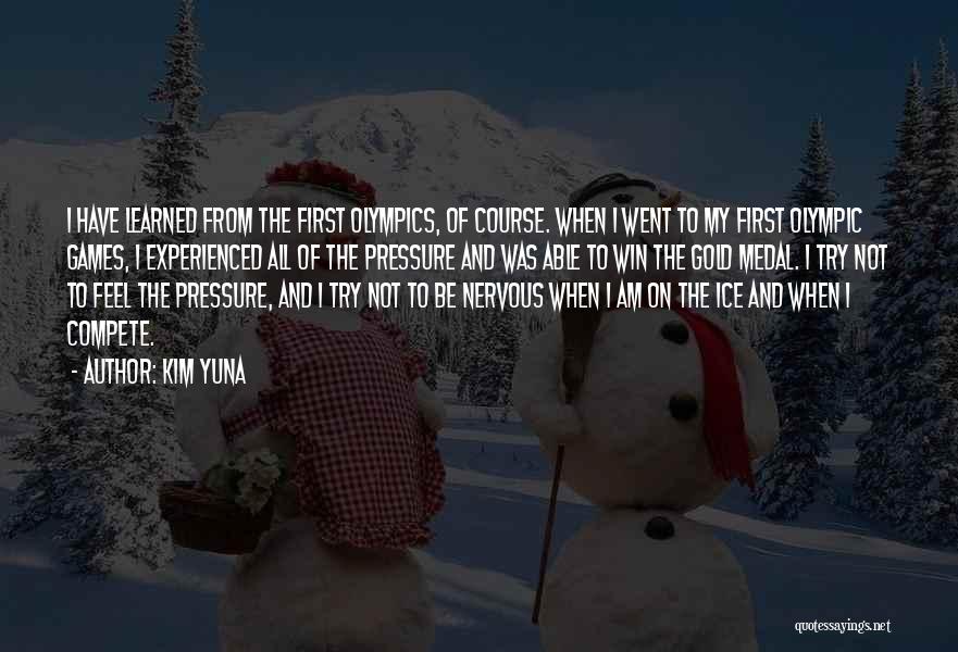 Kim Yuna Quotes: I Have Learned From The First Olympics, Of Course. When I Went To My First Olympic Games, I Experienced All