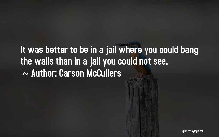 Carson McCullers Quotes: It Was Better To Be In A Jail Where You Could Bang The Walls Than In A Jail You Could