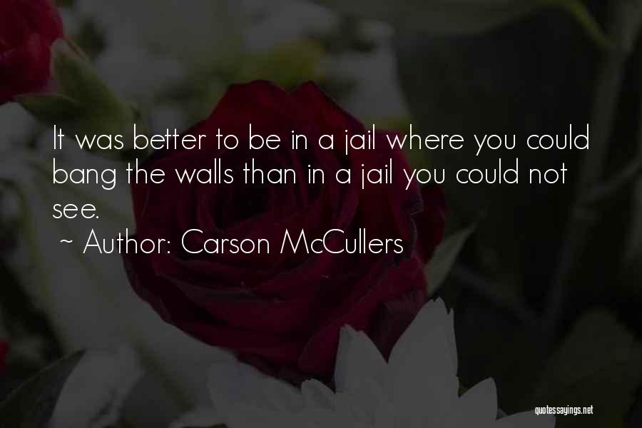 Carson McCullers Quotes: It Was Better To Be In A Jail Where You Could Bang The Walls Than In A Jail You Could