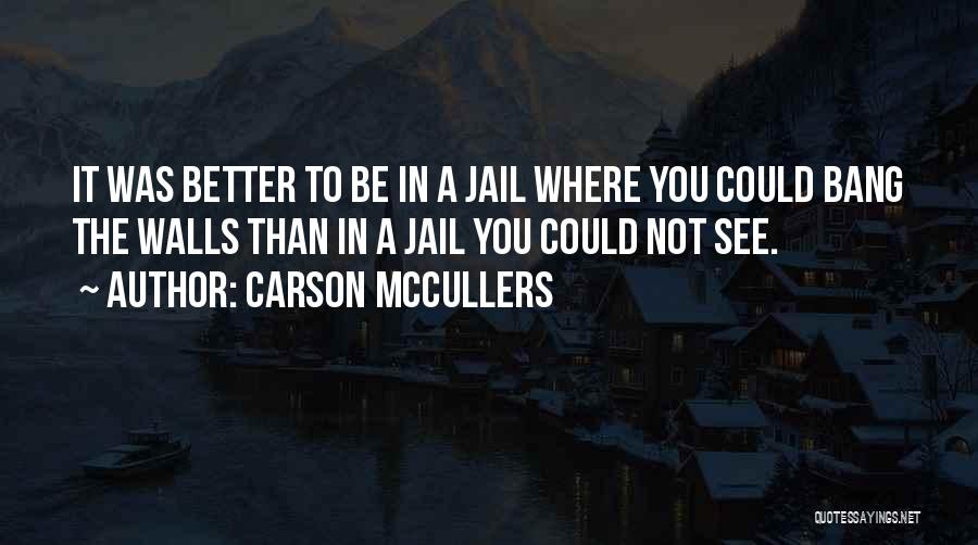 Carson McCullers Quotes: It Was Better To Be In A Jail Where You Could Bang The Walls Than In A Jail You Could