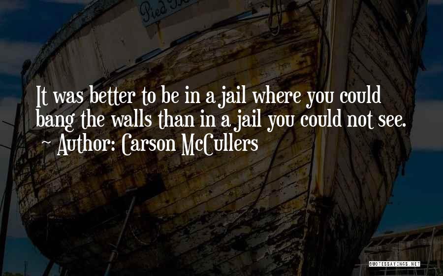 Carson McCullers Quotes: It Was Better To Be In A Jail Where You Could Bang The Walls Than In A Jail You Could