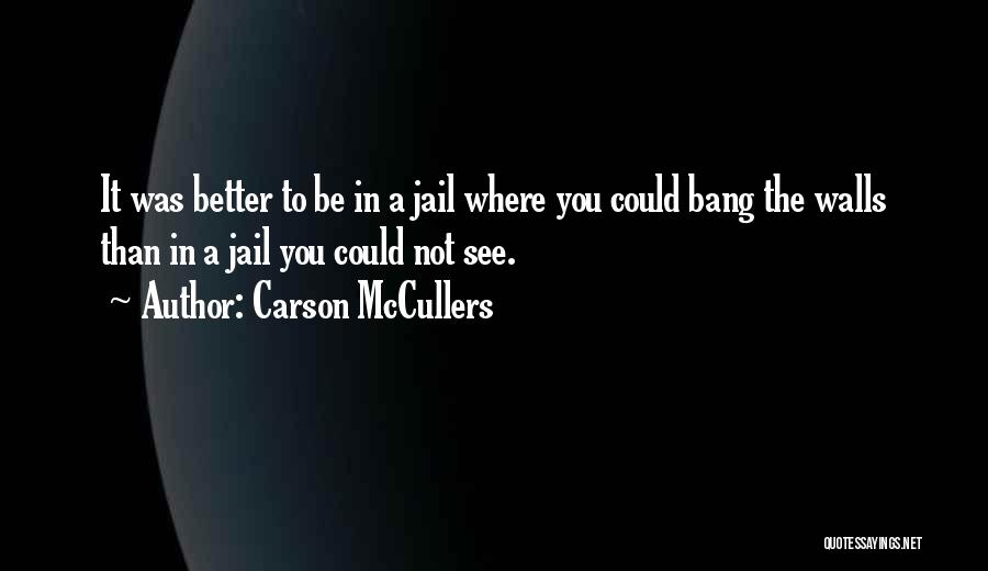 Carson McCullers Quotes: It Was Better To Be In A Jail Where You Could Bang The Walls Than In A Jail You Could