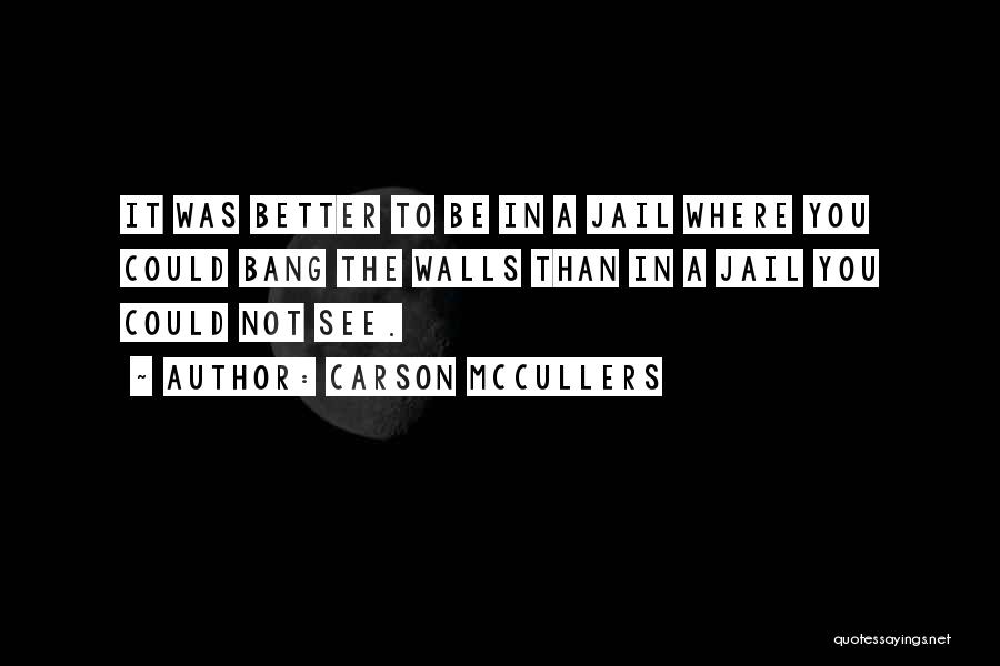 Carson McCullers Quotes: It Was Better To Be In A Jail Where You Could Bang The Walls Than In A Jail You Could