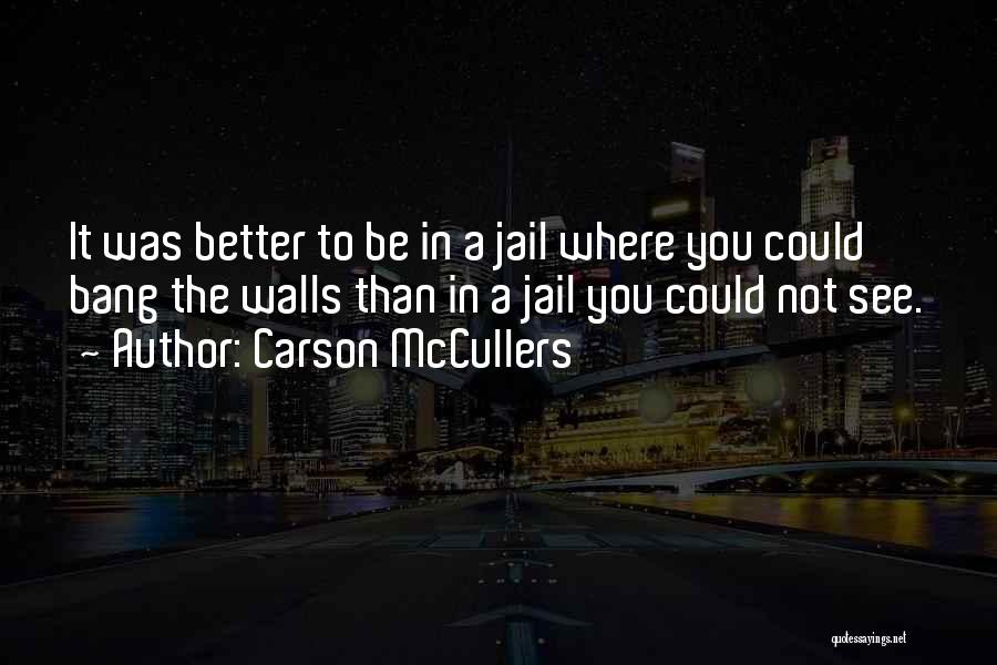 Carson McCullers Quotes: It Was Better To Be In A Jail Where You Could Bang The Walls Than In A Jail You Could