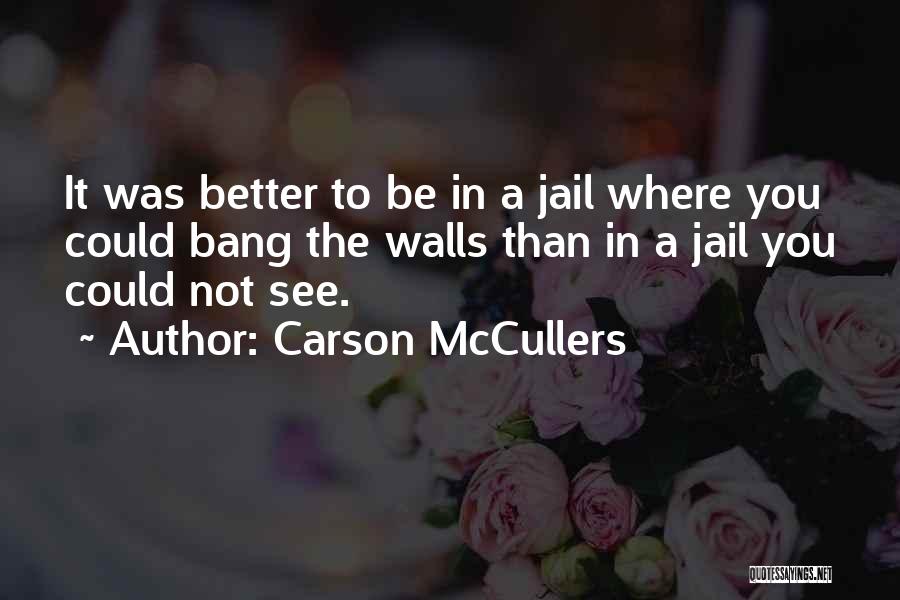 Carson McCullers Quotes: It Was Better To Be In A Jail Where You Could Bang The Walls Than In A Jail You Could