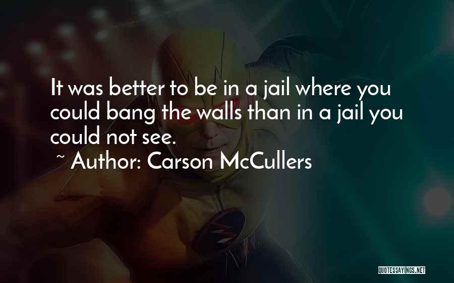 Carson McCullers Quotes: It Was Better To Be In A Jail Where You Could Bang The Walls Than In A Jail You Could