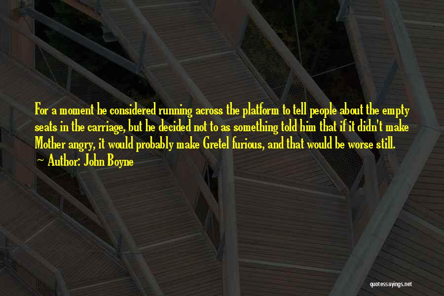 John Boyne Quotes: For A Moment He Considered Running Across The Platform To Tell People About The Empty Seats In The Carriage, But