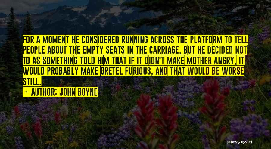 John Boyne Quotes: For A Moment He Considered Running Across The Platform To Tell People About The Empty Seats In The Carriage, But