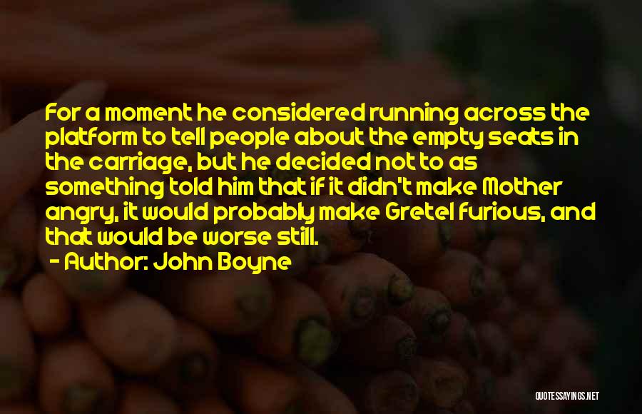 John Boyne Quotes: For A Moment He Considered Running Across The Platform To Tell People About The Empty Seats In The Carriage, But