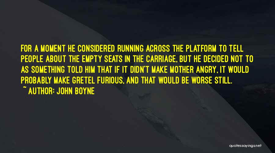 John Boyne Quotes: For A Moment He Considered Running Across The Platform To Tell People About The Empty Seats In The Carriage, But