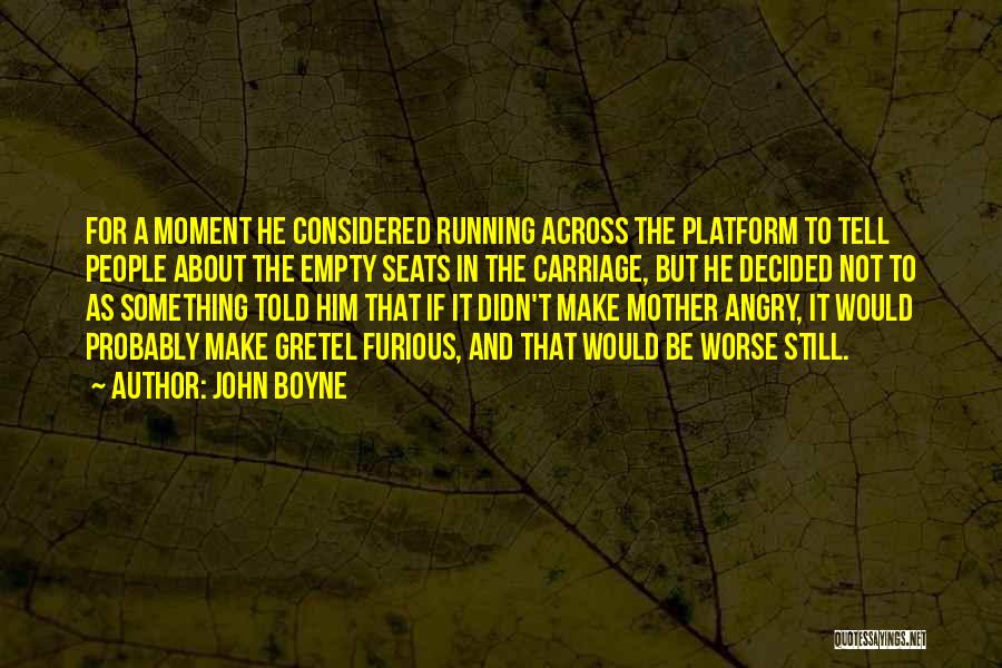 John Boyne Quotes: For A Moment He Considered Running Across The Platform To Tell People About The Empty Seats In The Carriage, But