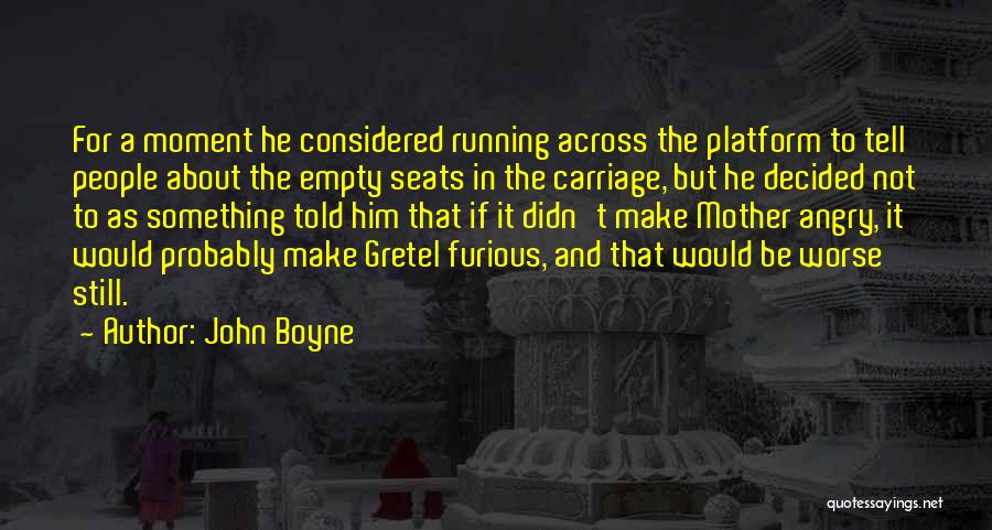 John Boyne Quotes: For A Moment He Considered Running Across The Platform To Tell People About The Empty Seats In The Carriage, But