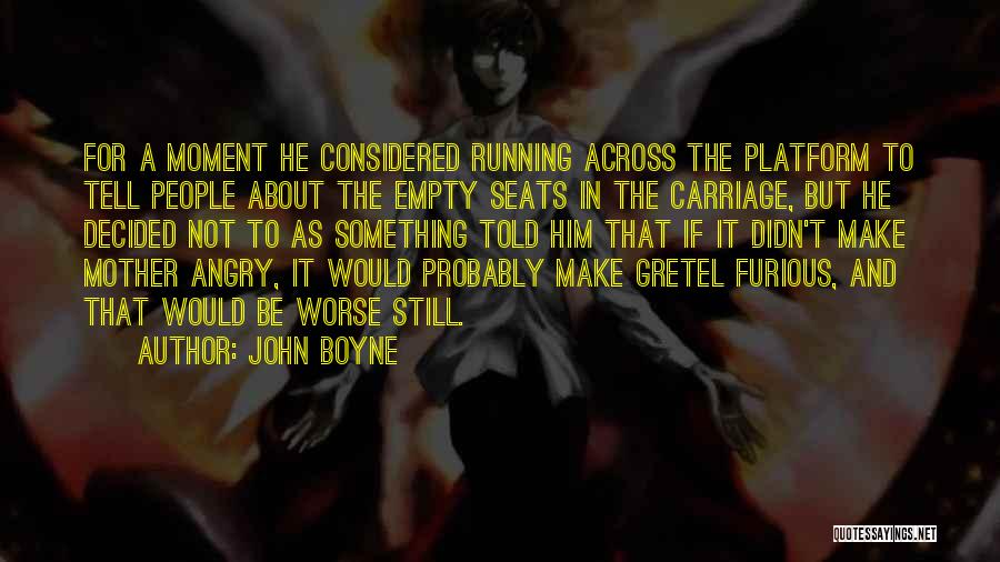 John Boyne Quotes: For A Moment He Considered Running Across The Platform To Tell People About The Empty Seats In The Carriage, But