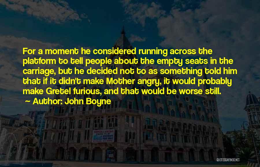 John Boyne Quotes: For A Moment He Considered Running Across The Platform To Tell People About The Empty Seats In The Carriage, But