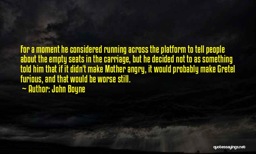 John Boyne Quotes: For A Moment He Considered Running Across The Platform To Tell People About The Empty Seats In The Carriage, But