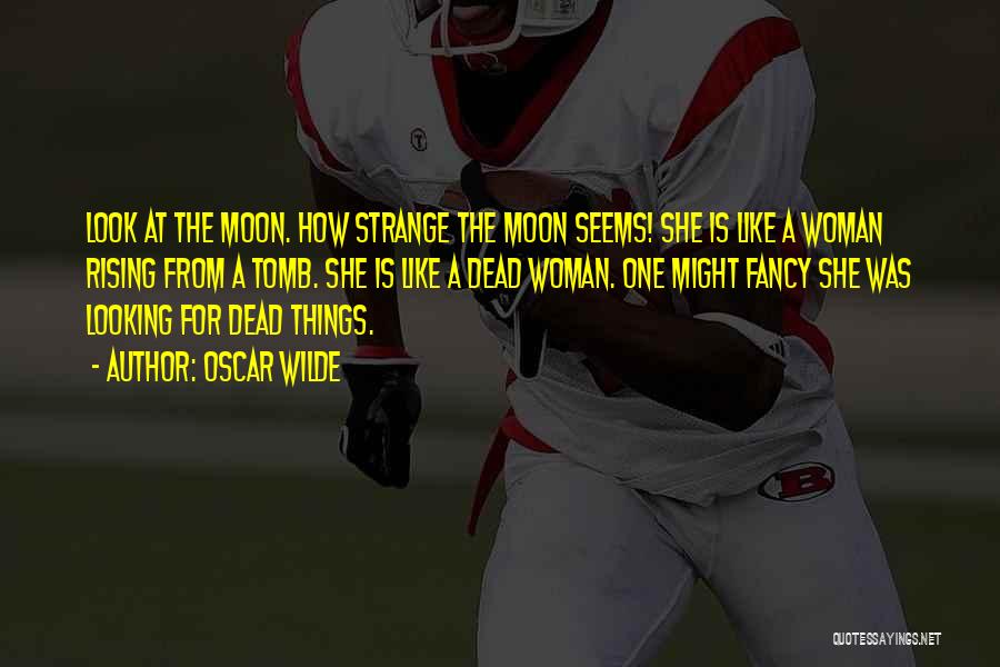 Oscar Wilde Quotes: Look At The Moon. How Strange The Moon Seems! She Is Like A Woman Rising From A Tomb. She Is