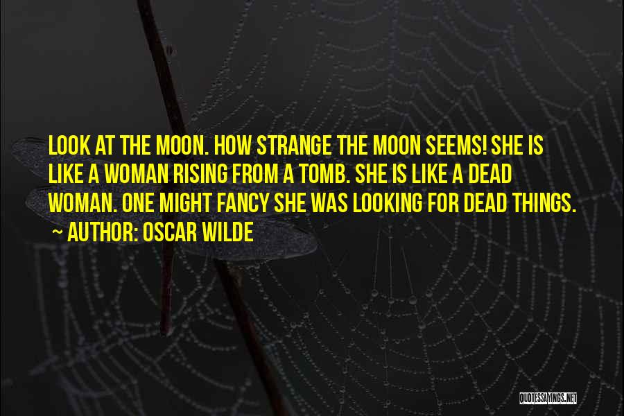 Oscar Wilde Quotes: Look At The Moon. How Strange The Moon Seems! She Is Like A Woman Rising From A Tomb. She Is