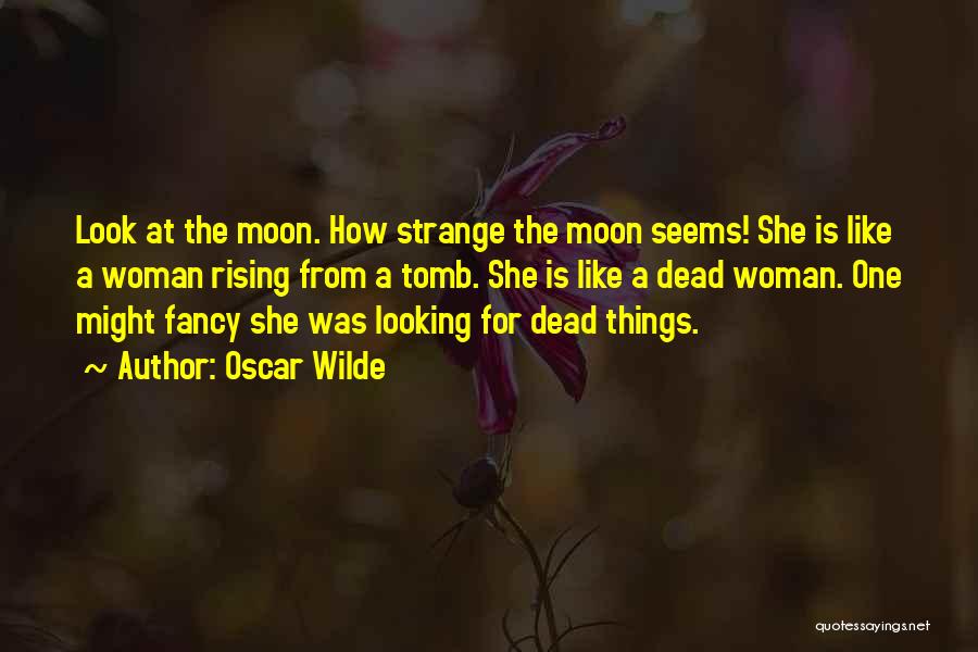 Oscar Wilde Quotes: Look At The Moon. How Strange The Moon Seems! She Is Like A Woman Rising From A Tomb. She Is