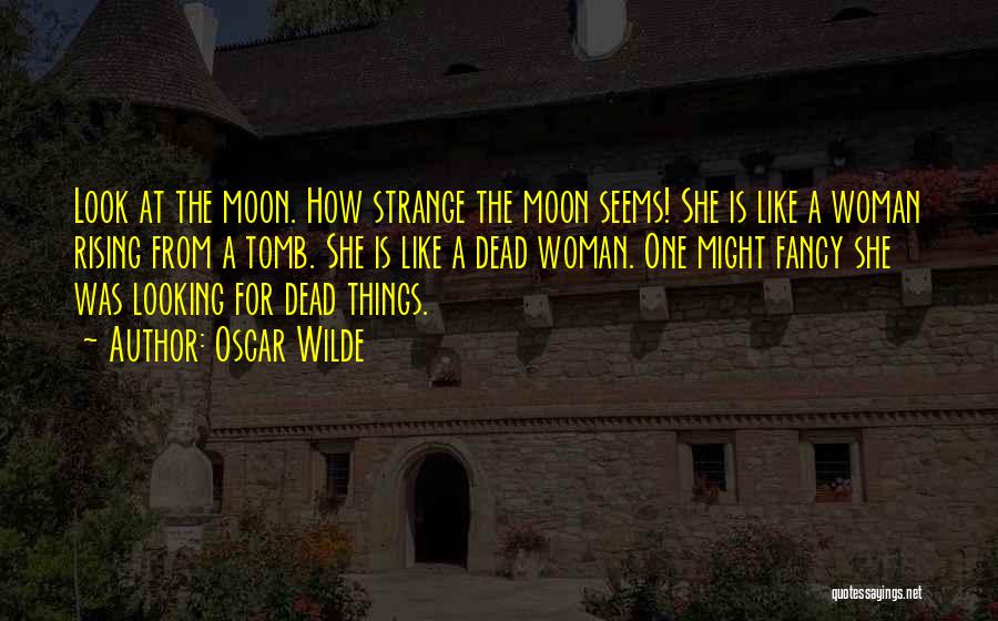 Oscar Wilde Quotes: Look At The Moon. How Strange The Moon Seems! She Is Like A Woman Rising From A Tomb. She Is