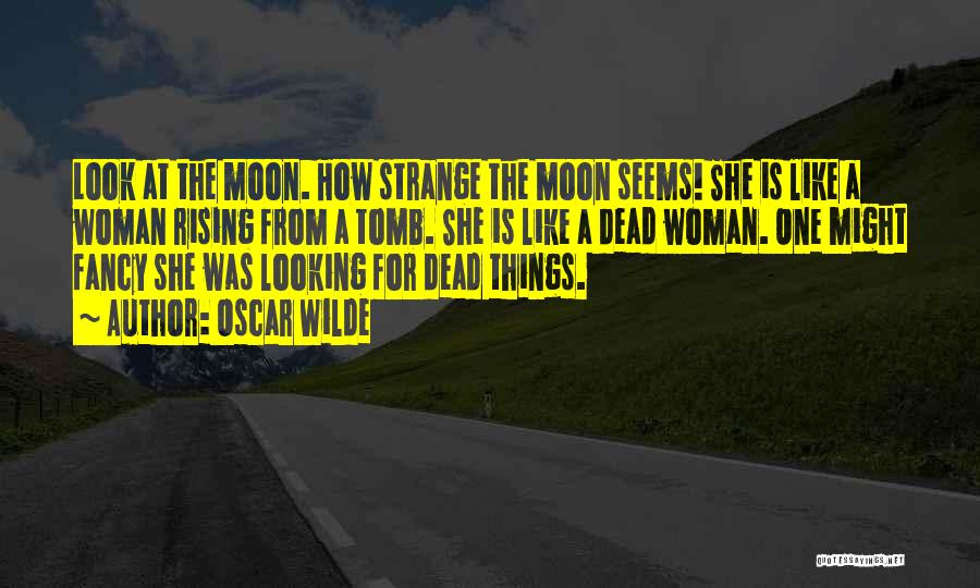 Oscar Wilde Quotes: Look At The Moon. How Strange The Moon Seems! She Is Like A Woman Rising From A Tomb. She Is