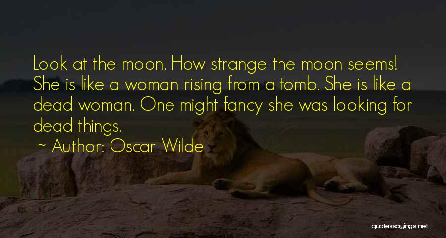 Oscar Wilde Quotes: Look At The Moon. How Strange The Moon Seems! She Is Like A Woman Rising From A Tomb. She Is