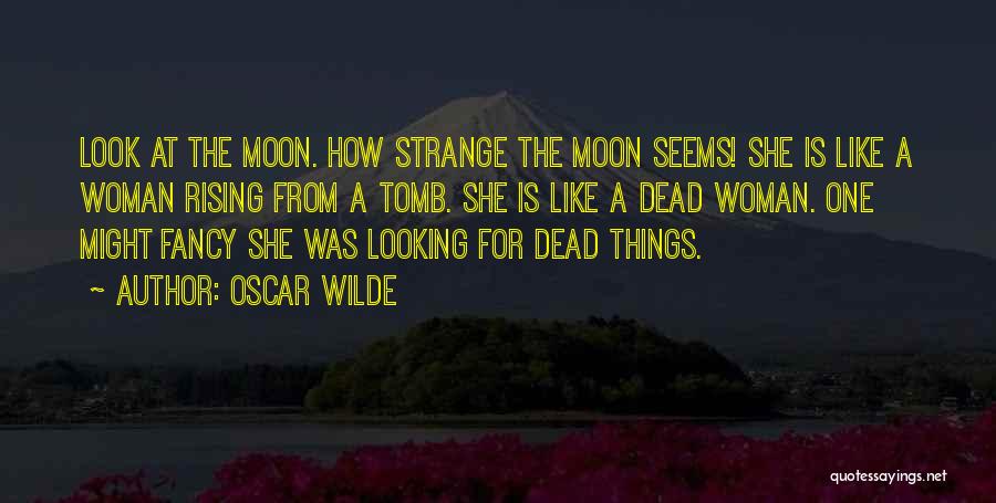 Oscar Wilde Quotes: Look At The Moon. How Strange The Moon Seems! She Is Like A Woman Rising From A Tomb. She Is