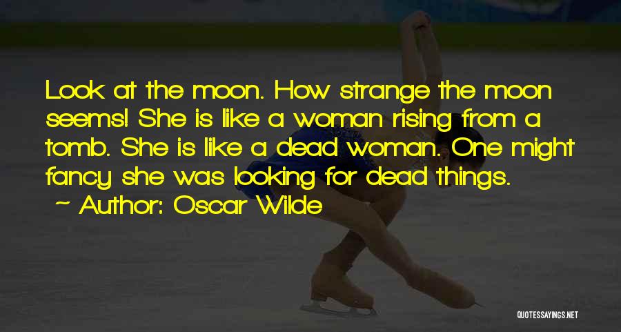 Oscar Wilde Quotes: Look At The Moon. How Strange The Moon Seems! She Is Like A Woman Rising From A Tomb. She Is