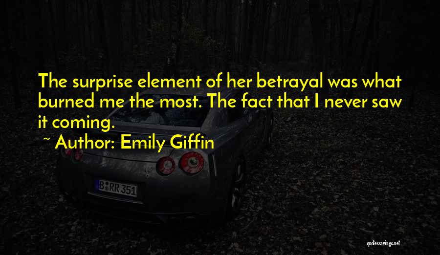 Emily Giffin Quotes: The Surprise Element Of Her Betrayal Was What Burned Me The Most. The Fact That I Never Saw It Coming.