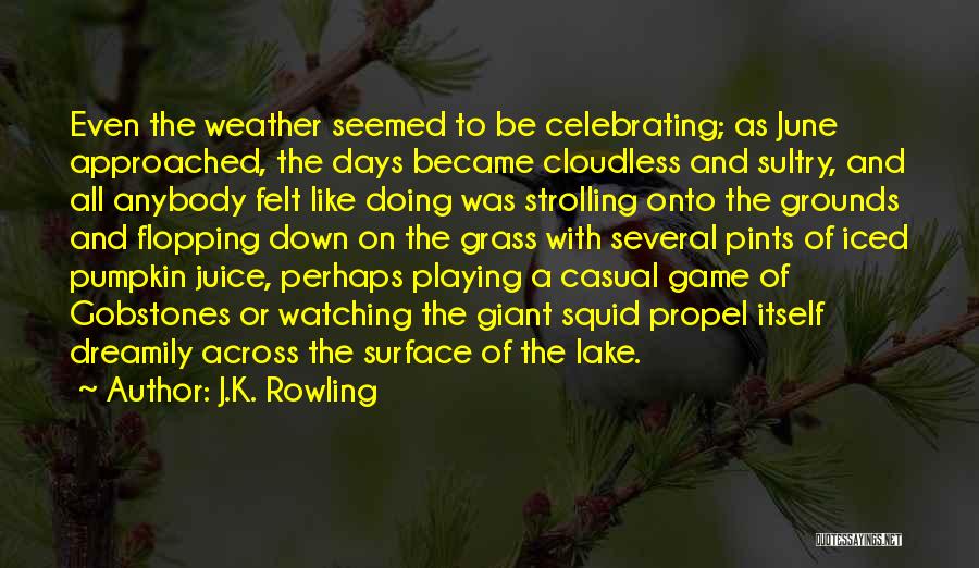 J.K. Rowling Quotes: Even The Weather Seemed To Be Celebrating; As June Approached, The Days Became Cloudless And Sultry, And All Anybody Felt