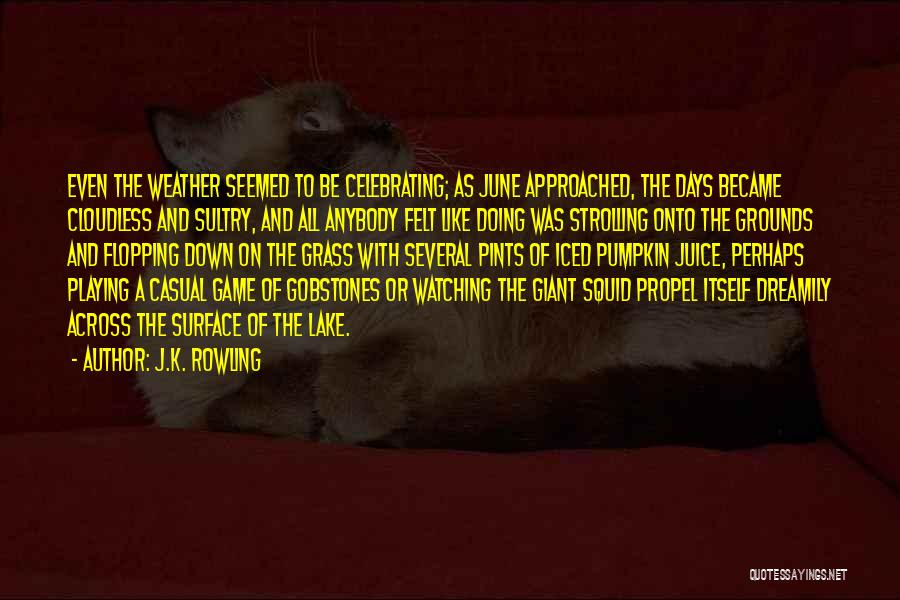 J.K. Rowling Quotes: Even The Weather Seemed To Be Celebrating; As June Approached, The Days Became Cloudless And Sultry, And All Anybody Felt