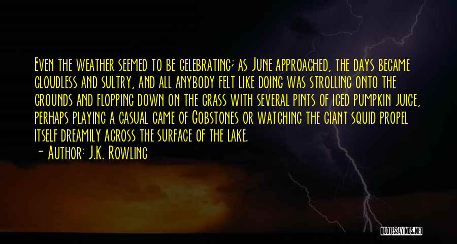 J.K. Rowling Quotes: Even The Weather Seemed To Be Celebrating; As June Approached, The Days Became Cloudless And Sultry, And All Anybody Felt